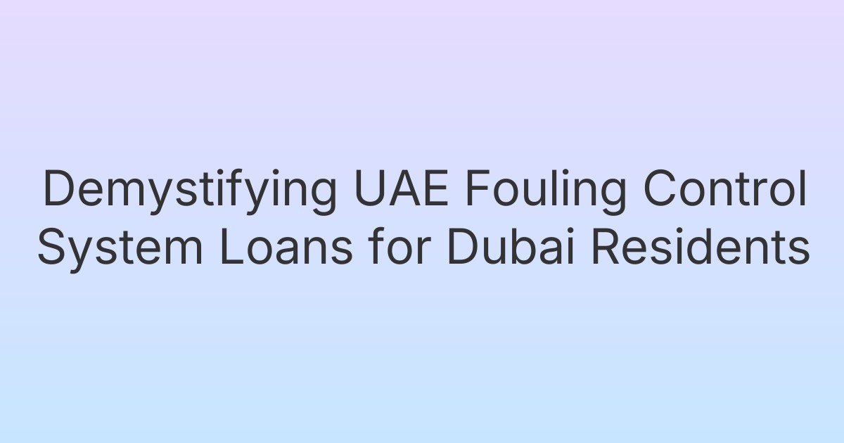 Demystifying UAE Fouling Control System Loans for Dubai Residents