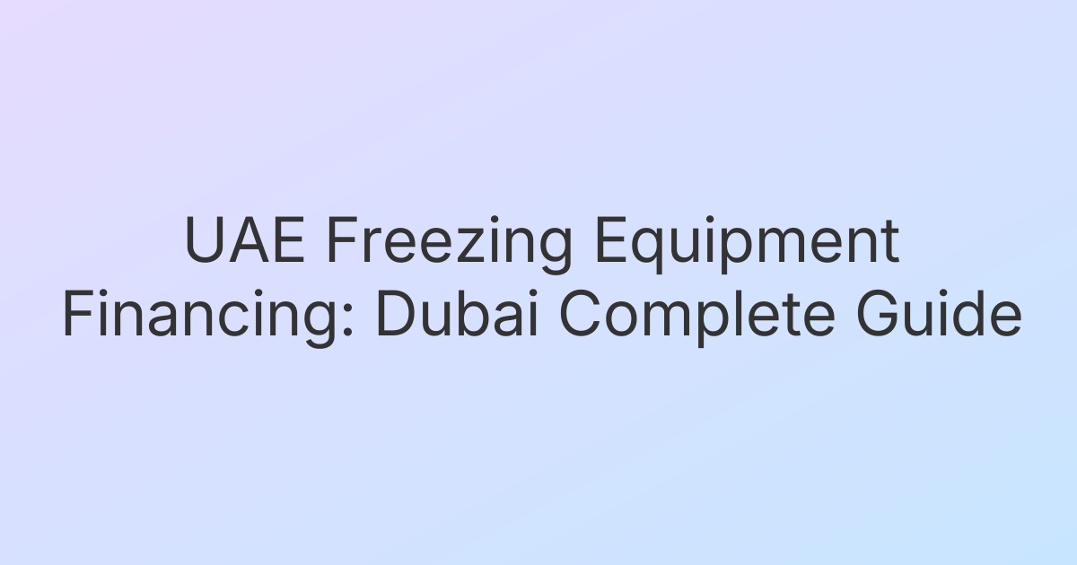 UAE Freezing Equipment Financing: Dubai Complete Guide