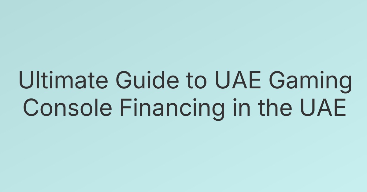 Ultimate Guide to UAE Gaming Console Financing in the UAE