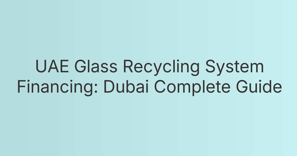 UAE Glass Recycling System Financing: Dubai Complete Guide