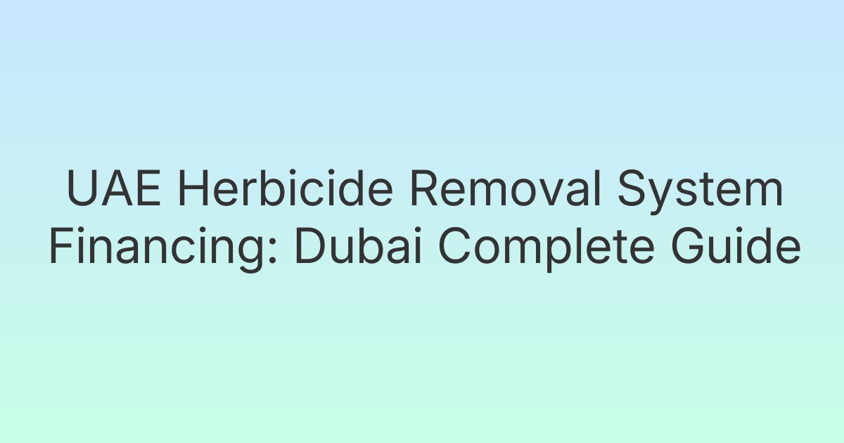 UAE Herbicide Removal System Financing: Dubai Complete Guide