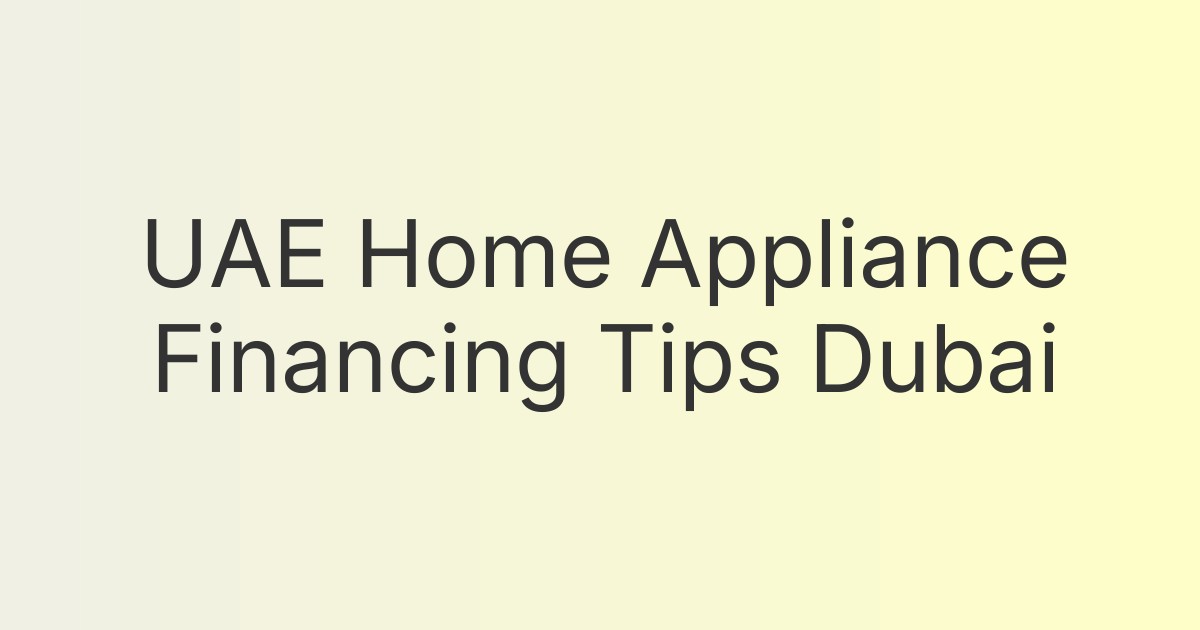 UAE Home Appliance Financing Tips Dubai