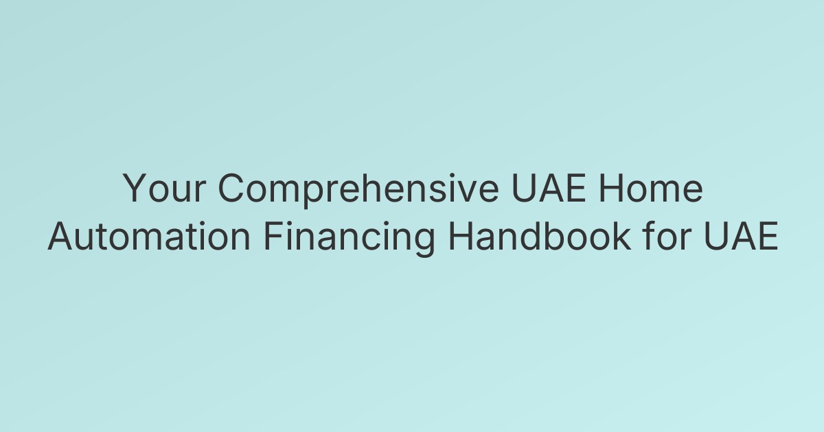 Your Comprehensive UAE Home Automation Financing Handbook for UAE