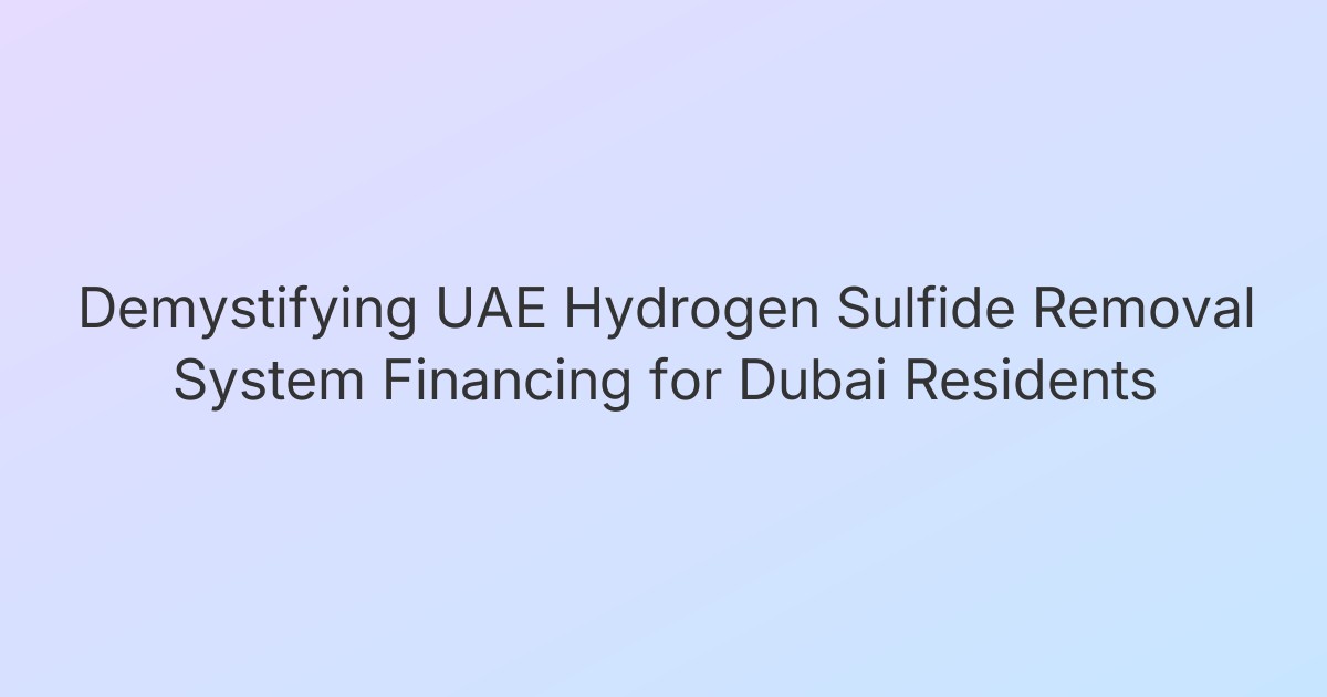 Demystifying UAE Hydrogen Sulfide Removal System Financing for Dubai Residents
