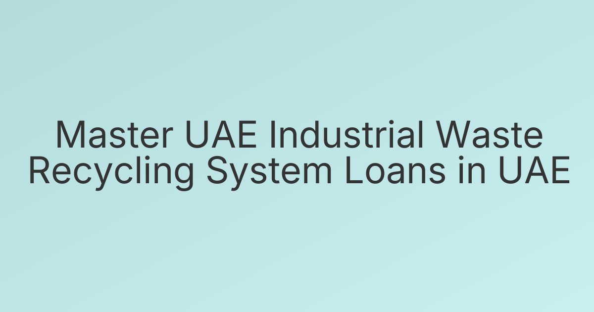 Master UAE Industrial Waste Recycling System Loans in UAE