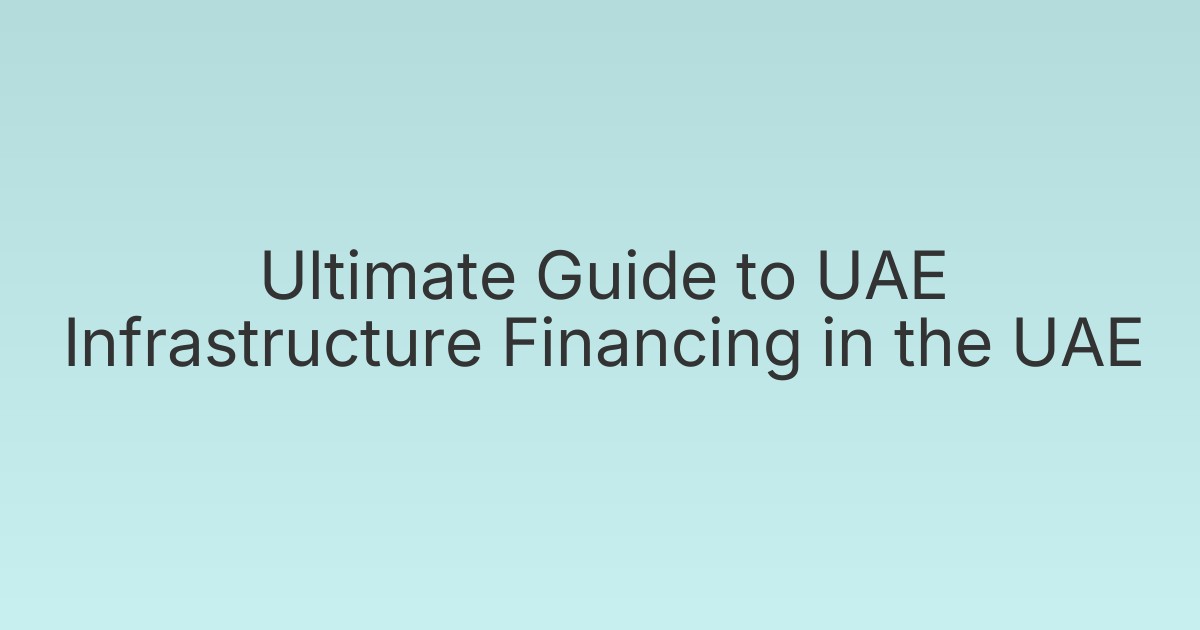 Ultimate Guide to UAE Infrastructure Financing in the UAE