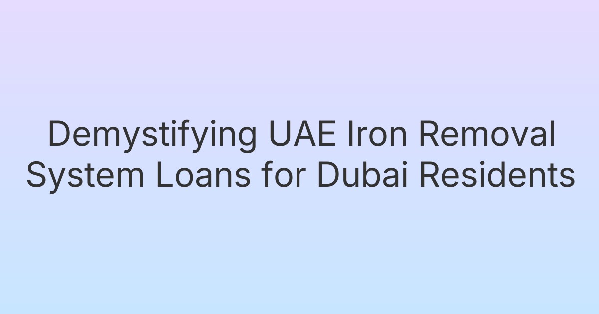 Demystifying UAE Iron Removal System Loans for Dubai Residents