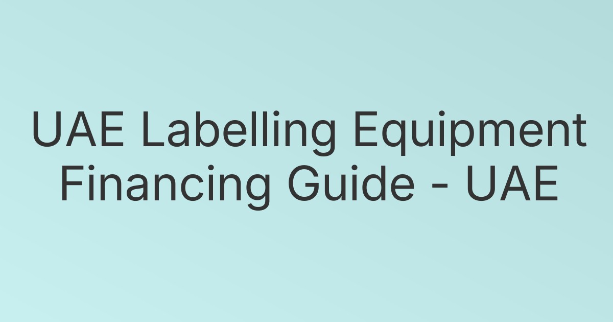 UAE Labelling Equipment Financing Guide - UAE