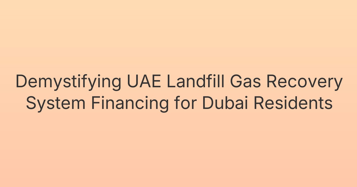 Demystifying UAE Landfill Gas Recovery System Financing for Dubai Residents