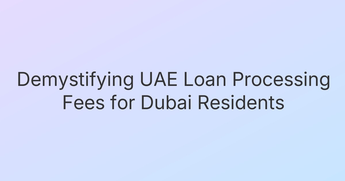 Demystifying UAE Loan Processing Fees for Dubai Residents