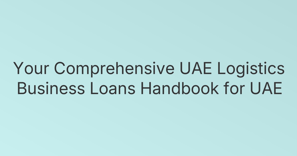 Your Comprehensive UAE Logistics Business Loans Handbook for UAE