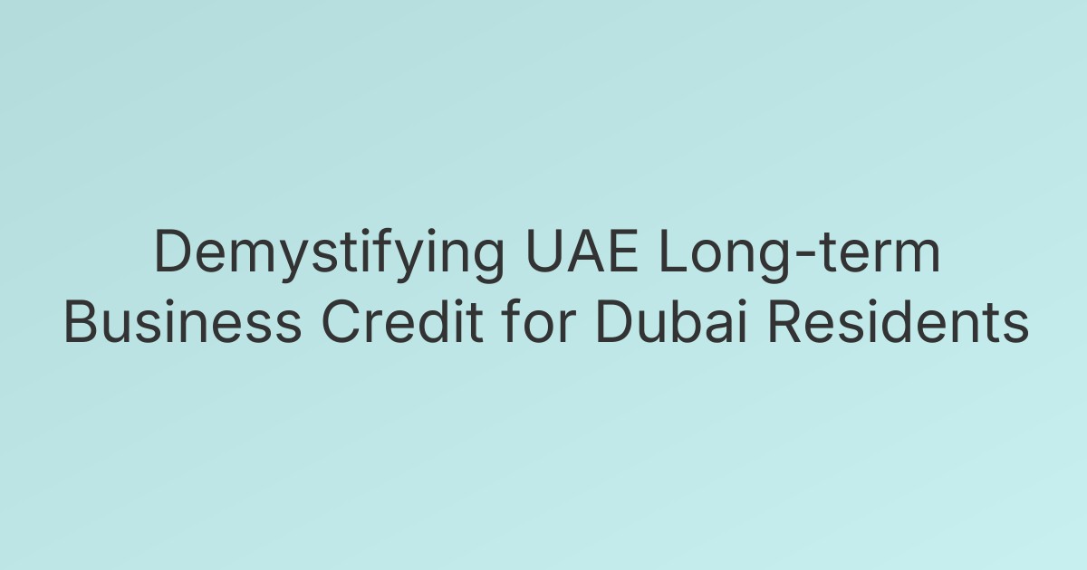 Demystifying UAE Long-term Business Credit for Dubai Residents