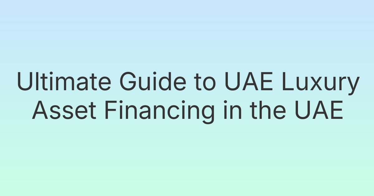 Ultimate Guide to UAE Luxury Asset Financing in the UAE
