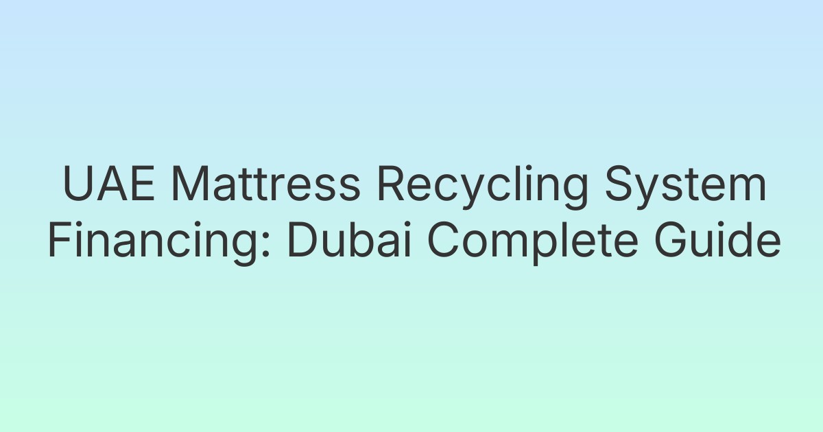 UAE Mattress Recycling System Financing: Dubai Complete Guide