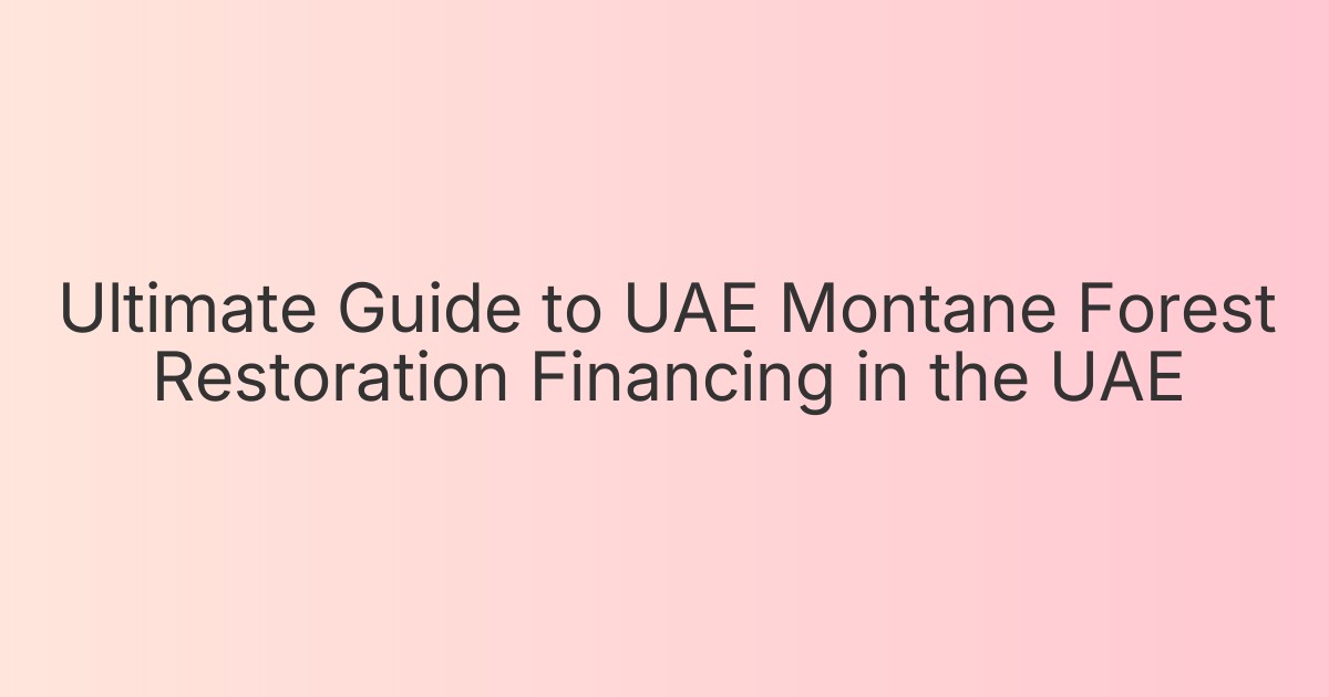 Ultimate Guide to UAE Montane Forest Restoration Financing in the UAE