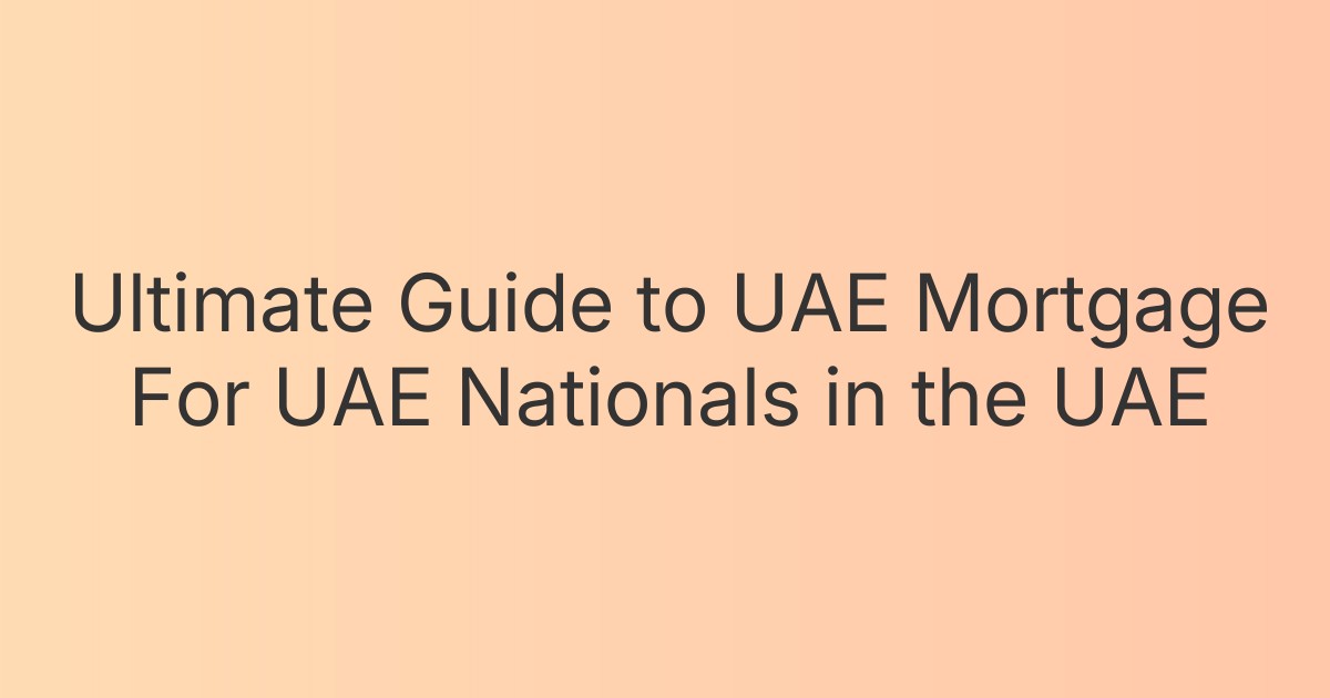 Ultimate Guide to UAE Mortgage For UAE Nationals in the UAE
