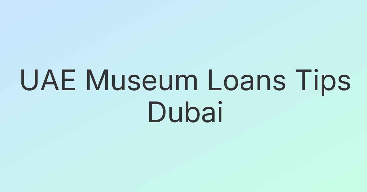 UAE Museum Loans Tips Dubai