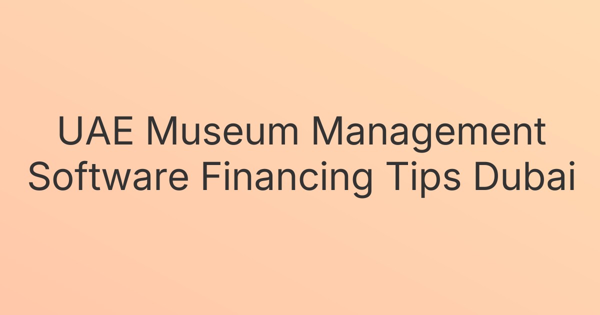UAE Museum Management Software Financing Tips Dubai