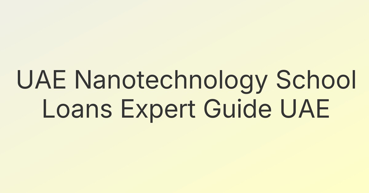 UAE Nanotechnology School Loans Expert Guide UAE