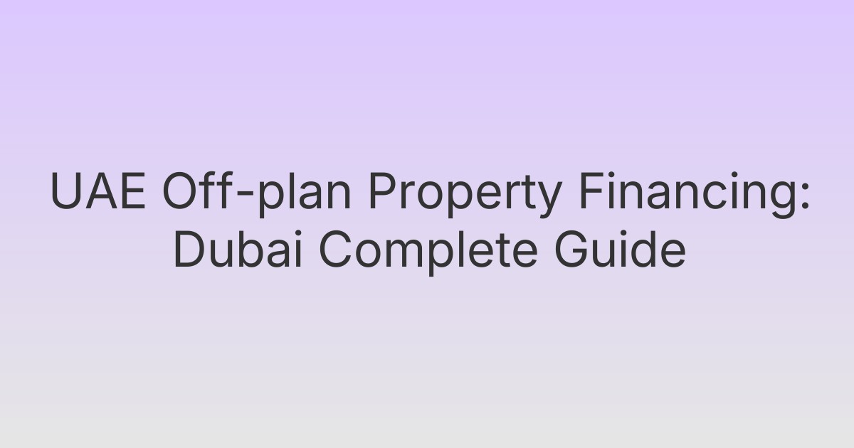 UAE Off-plan Property Financing: Dubai Complete Guide
