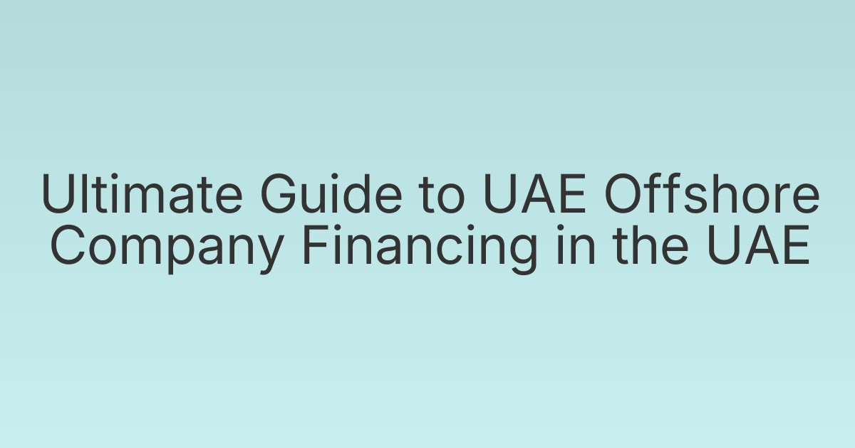 Ultimate Guide to UAE Offshore Company Financing in the UAE