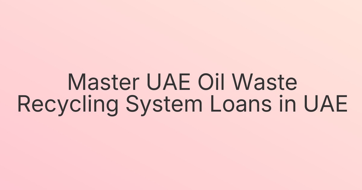 Master UAE Oil Waste Recycling System Loans in UAE