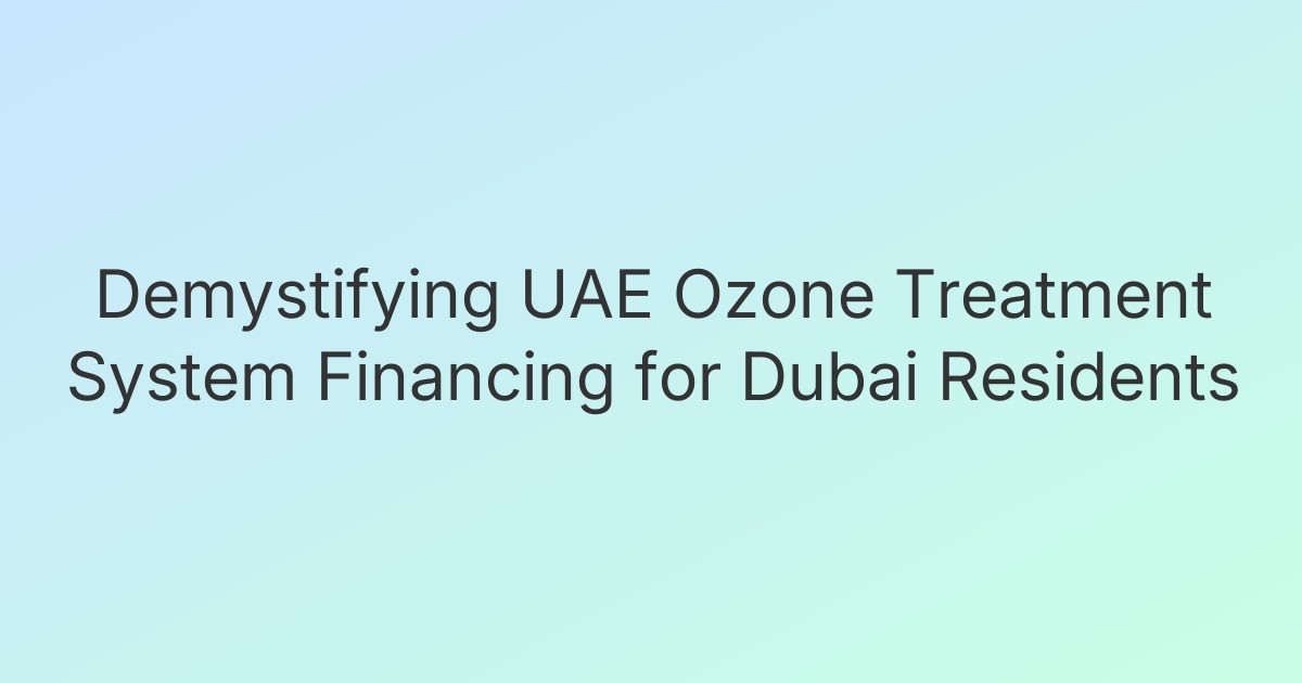 Demystifying UAE Ozone Treatment System Financing for Dubai Residents
