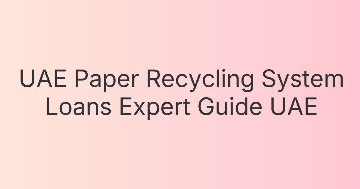 UAE Paper Recycling System Loans Expert Guide UAE