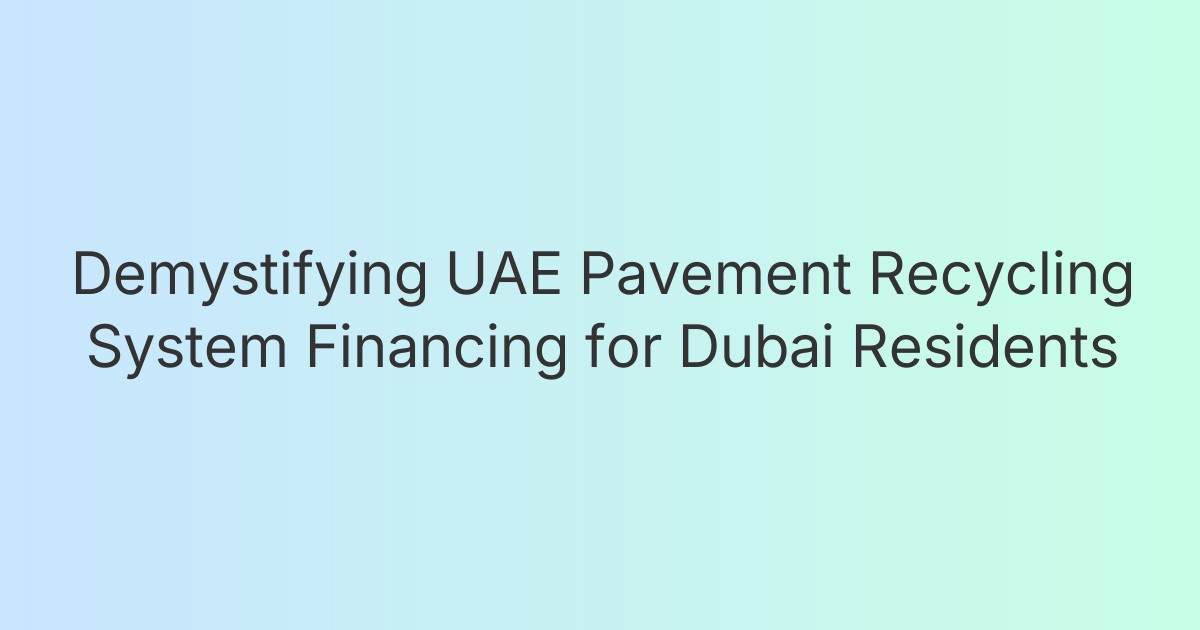 Demystifying UAE Pavement Recycling System Financing for Dubai Residents