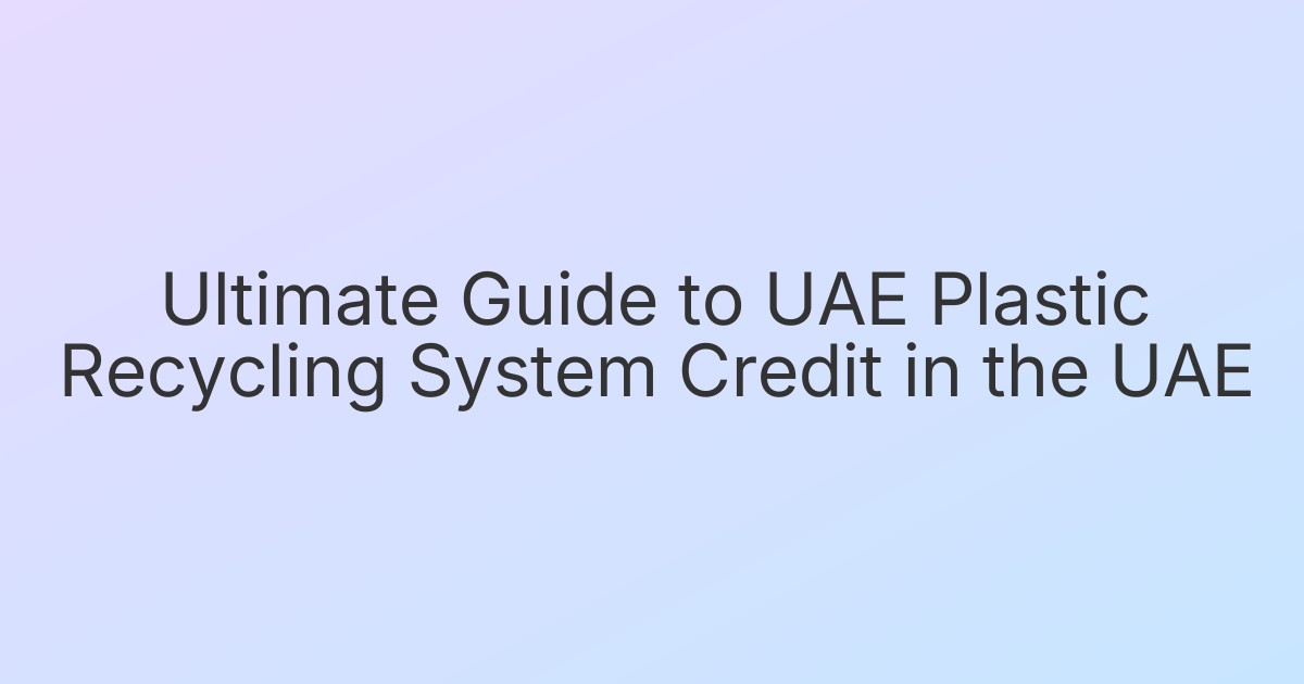 Ultimate Guide to UAE Plastic Recycling System Credit in the UAE