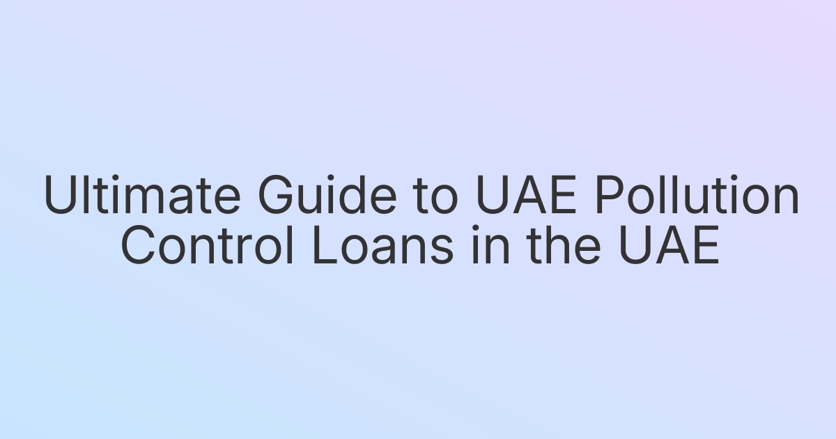 Ultimate Guide to UAE Pollution Control Loans in the UAE