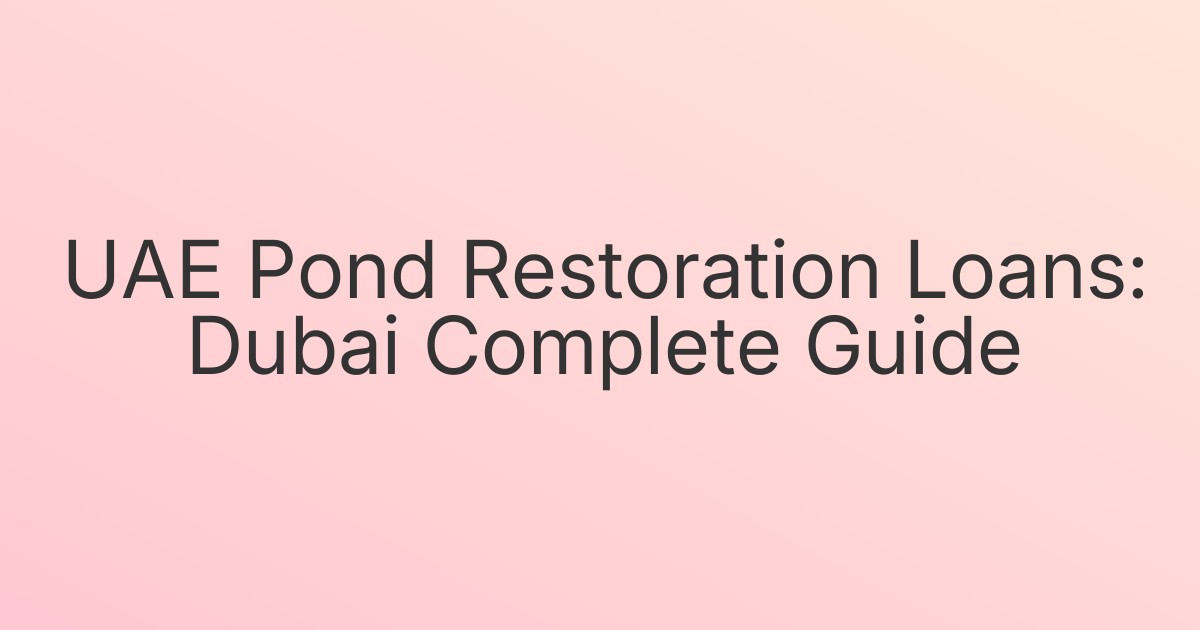 UAE Pond Restoration Loans: Dubai Complete Guide