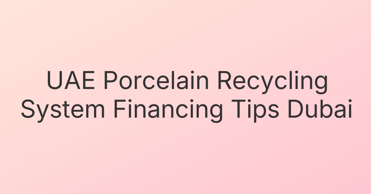 UAE Porcelain Recycling System Financing Tips Dubai