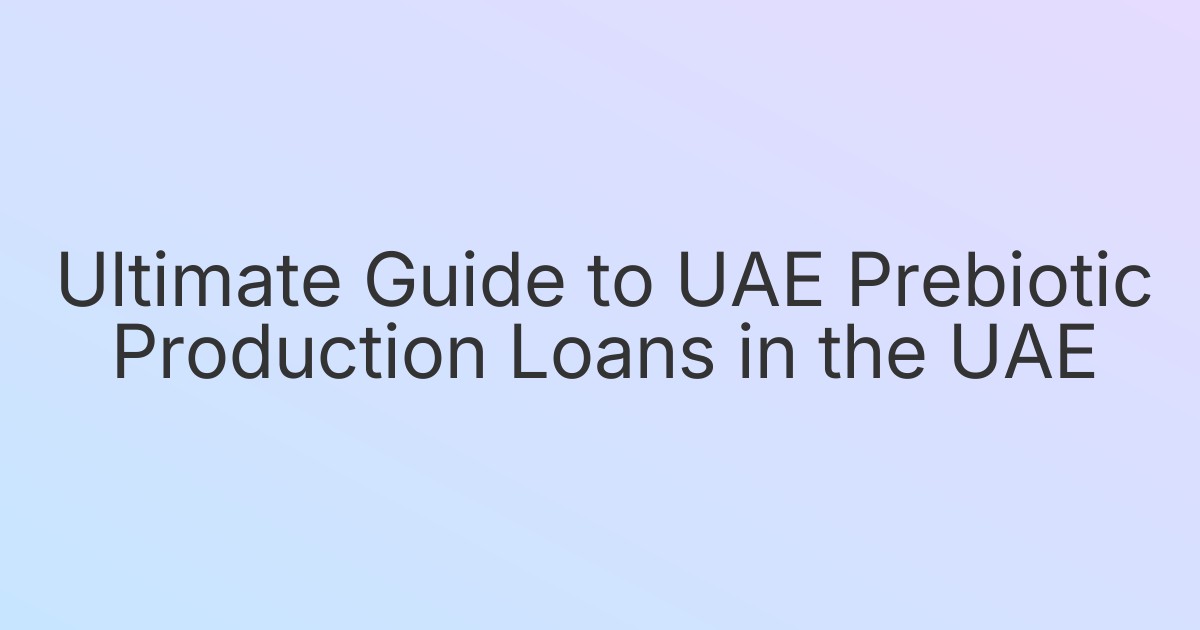Ultimate Guide to UAE Prebiotic Production Loans in the UAE