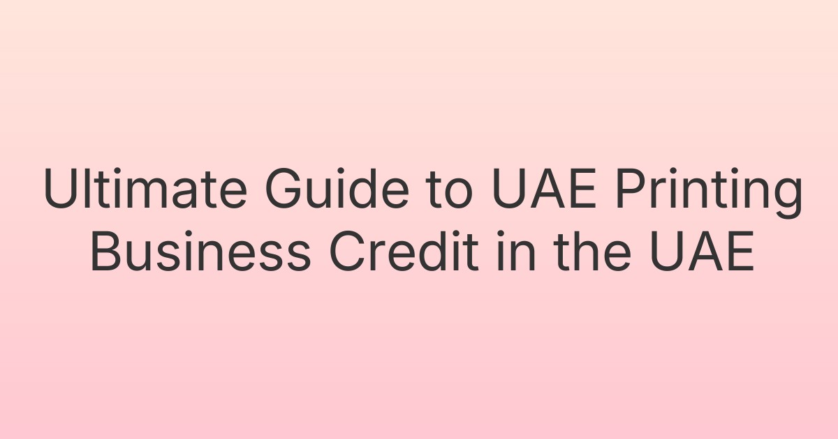 Ultimate Guide to UAE Printing Business Credit in the UAE