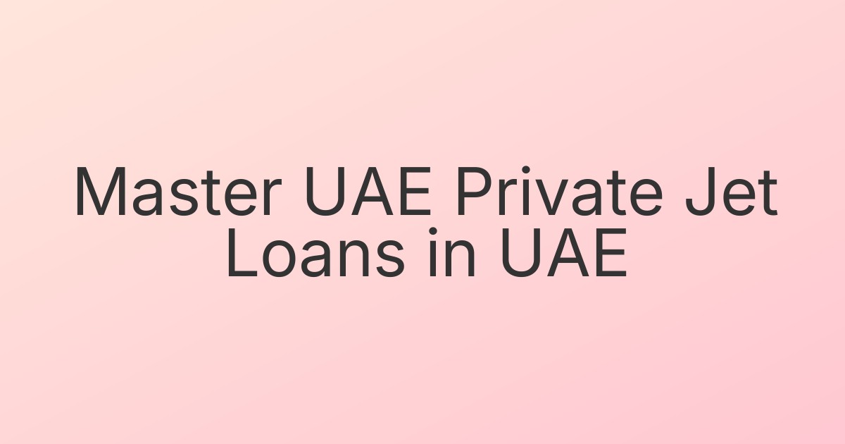 Master UAE Private Jet Loans in UAE