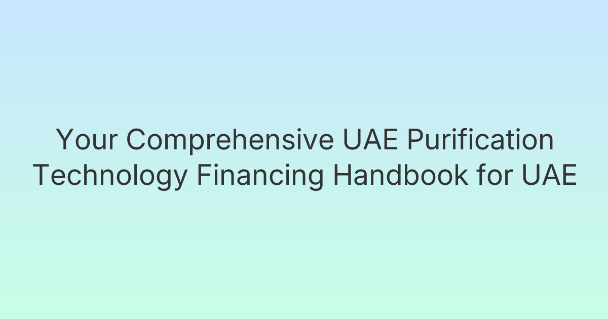 Your Comprehensive UAE Purification Technology Financing Handbook for UAE