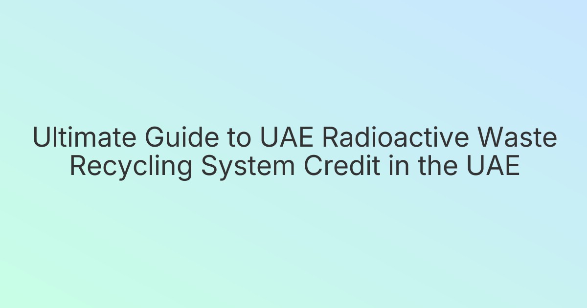 Ultimate Guide to UAE Radioactive Waste Recycling System Credit in the UAE