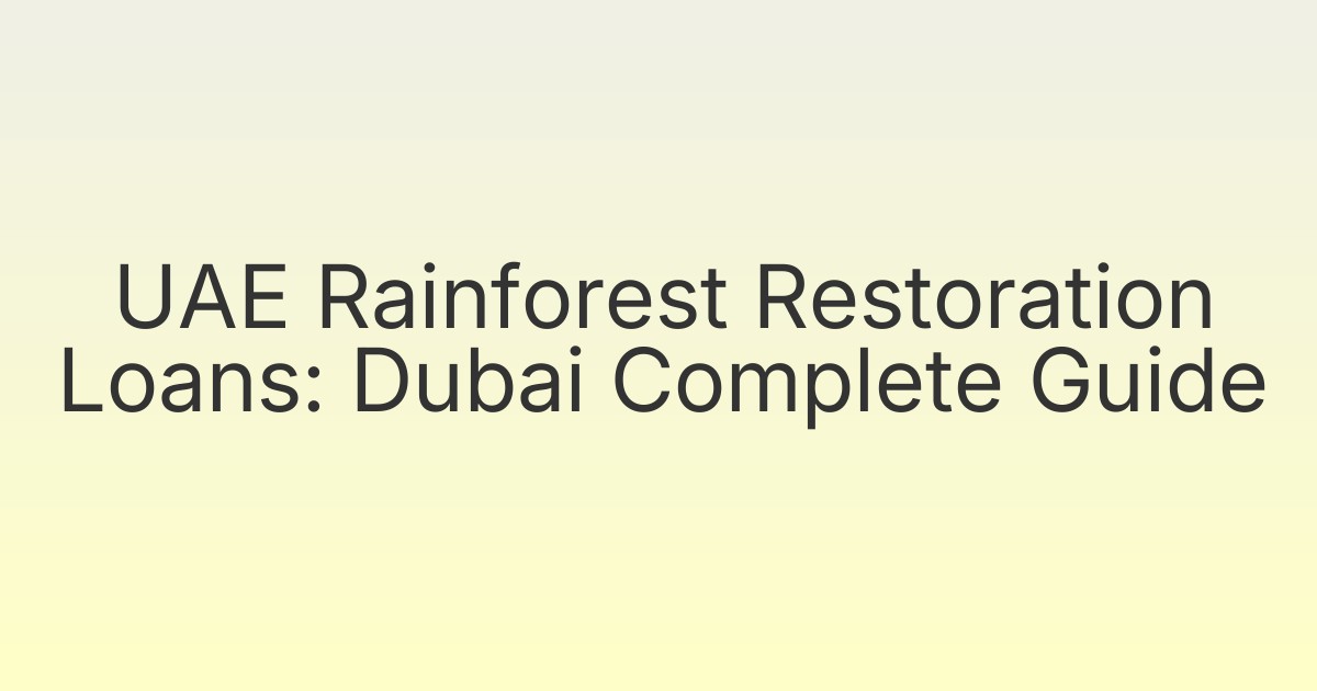 UAE Rainforest Restoration Loans: Dubai Complete Guide
