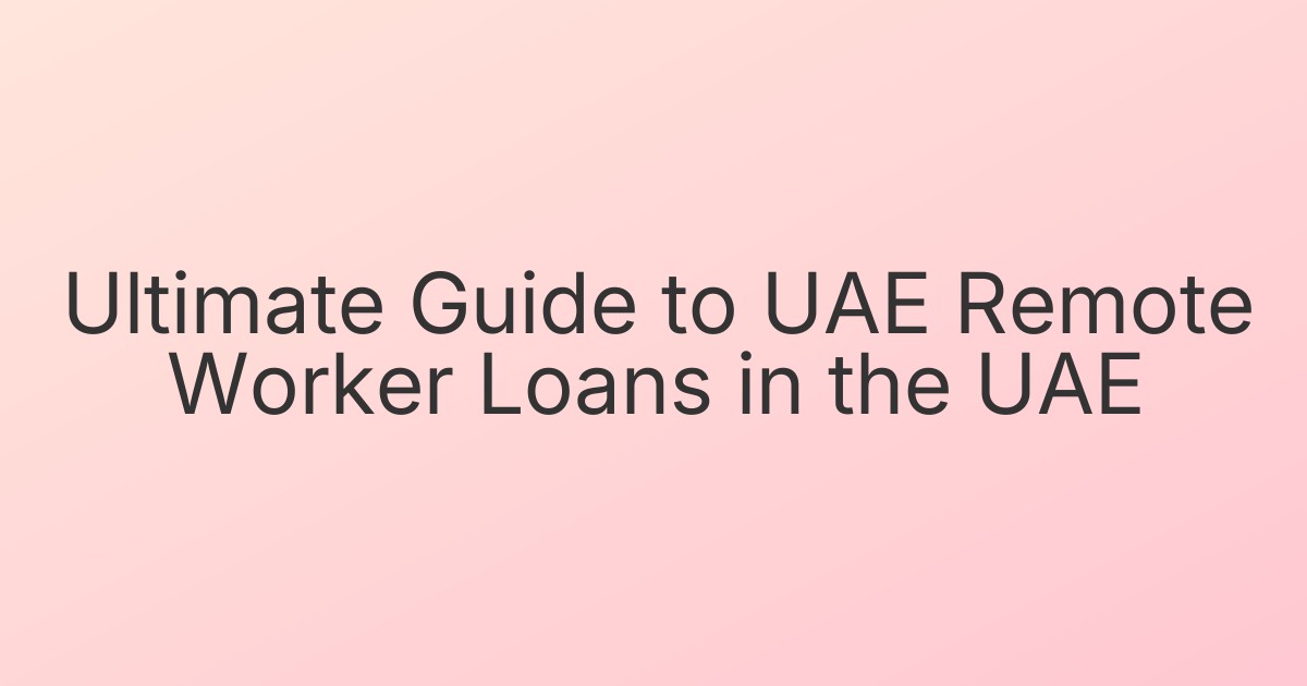 Ultimate Guide to UAE Remote Worker Loans in the UAE