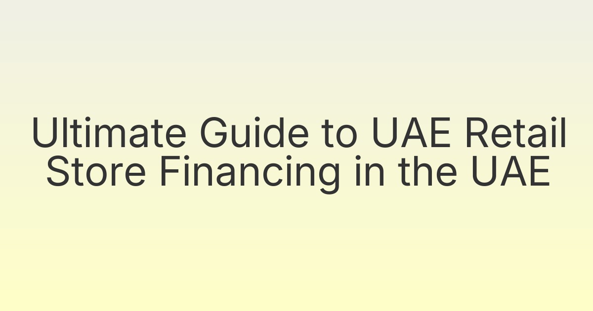 Ultimate Guide to UAE Retail Store Financing in the UAE