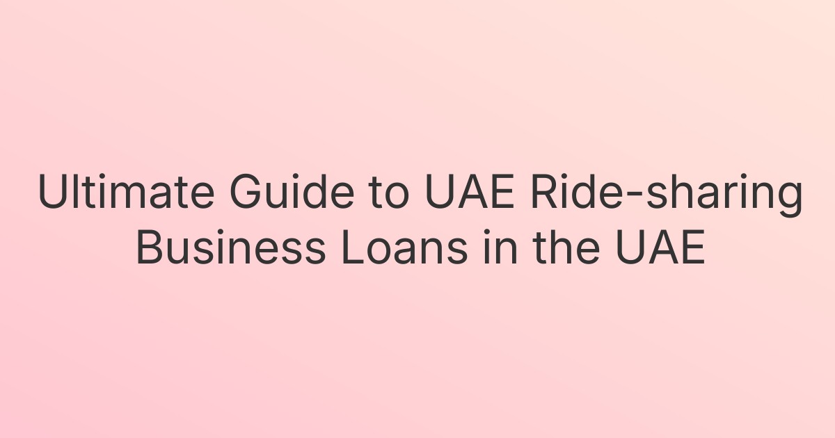Ultimate Guide to UAE Ride-sharing Business Loans in the UAE