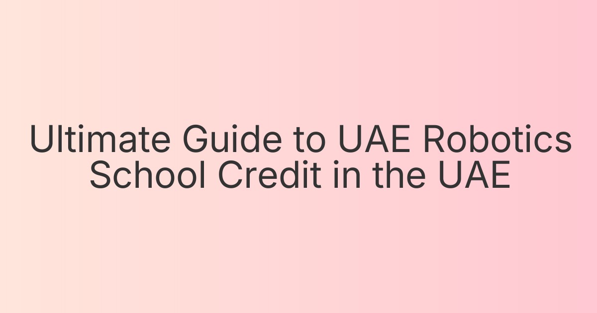Ultimate Guide to UAE Robotics School Credit in the UAE