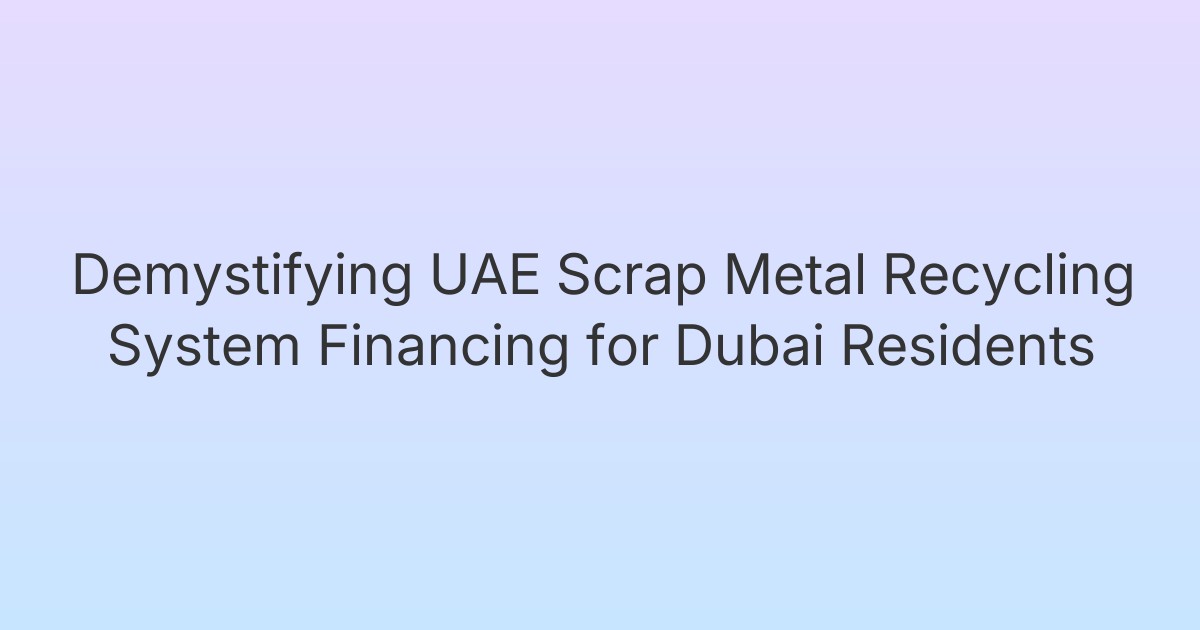 Demystifying UAE Scrap Metal Recycling System Financing for Dubai Residents