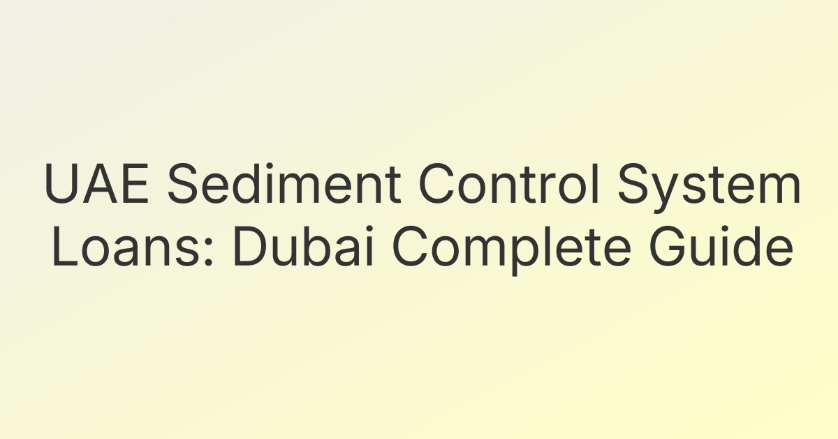 UAE Sediment Control System Loans: Dubai Complete Guide