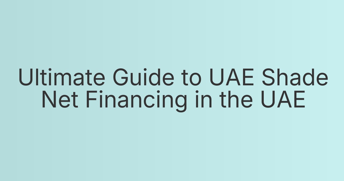 Ultimate Guide to UAE Shade Net Financing in the UAE