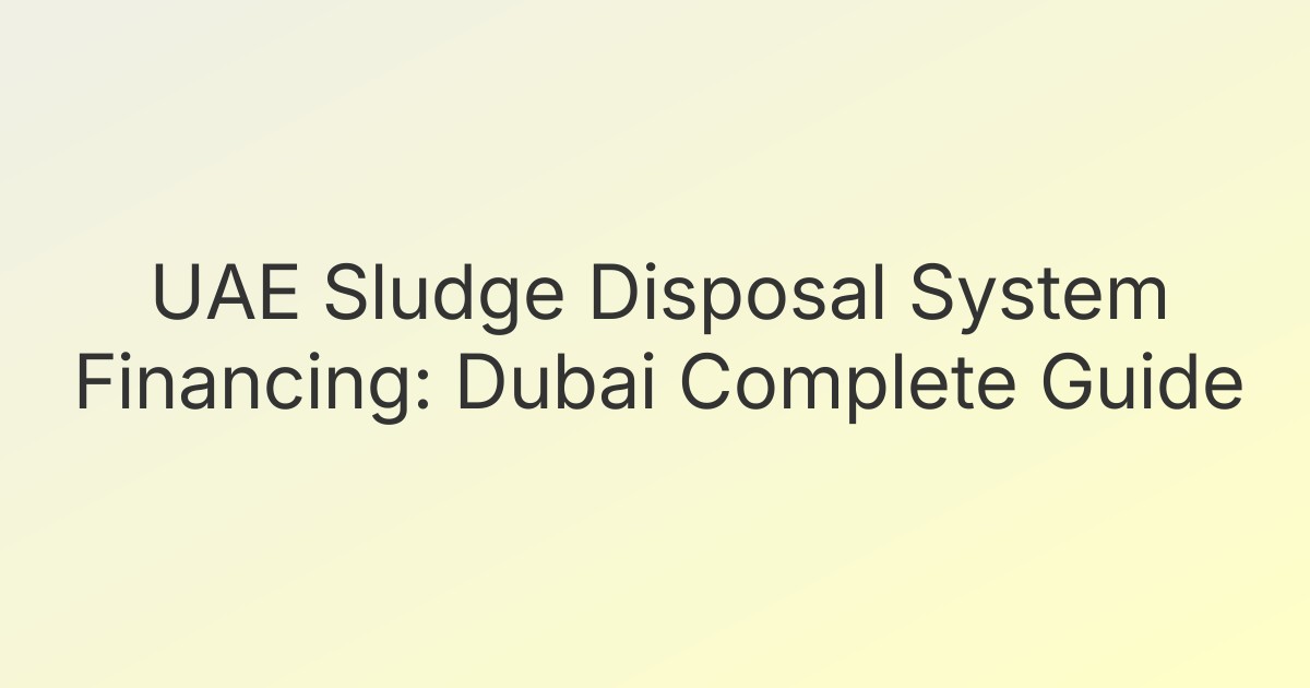 UAE Sludge Disposal System Financing: Dubai Complete Guide