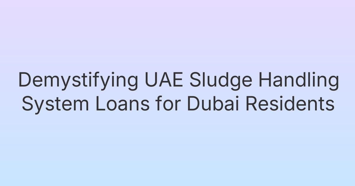 Demystifying UAE Sludge Handling System Loans for Dubai Residents