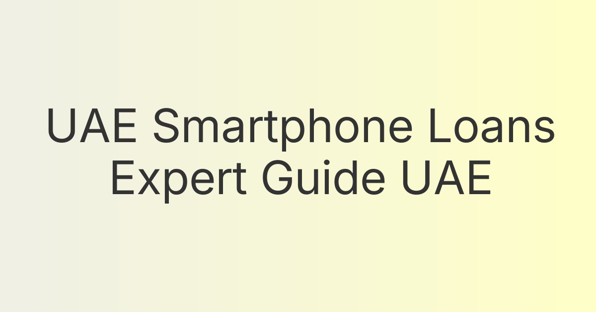 UAE Smartphone Loans Expert Guide UAE