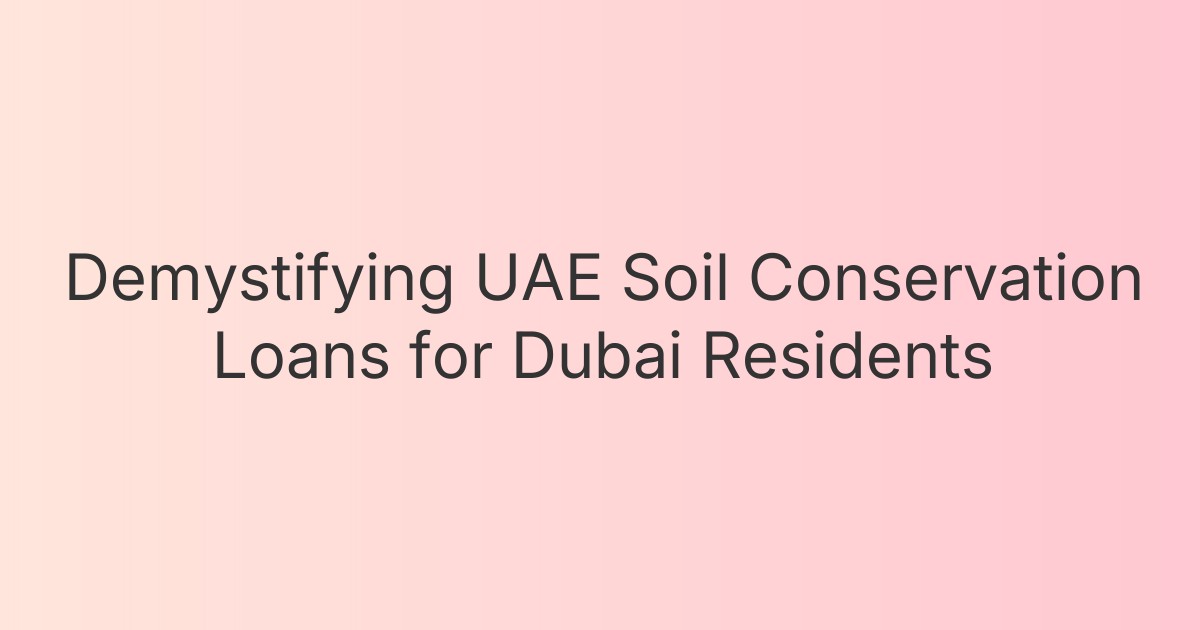 Demystifying UAE Soil Conservation Loans for Dubai Residents